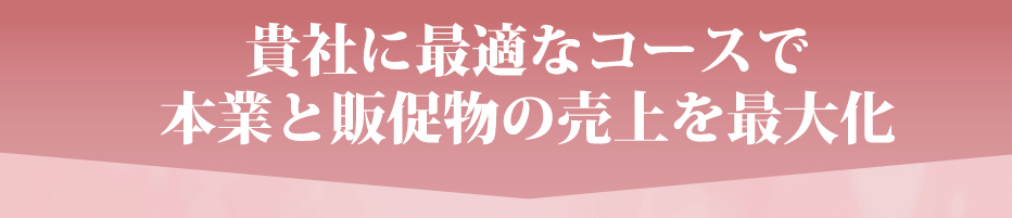 貴社に最適なコースで本業と販促物の売り上げを最大化